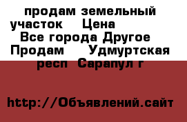 продам земельный участок  › Цена ­ 60 000 - Все города Другое » Продам   . Удмуртская респ.,Сарапул г.